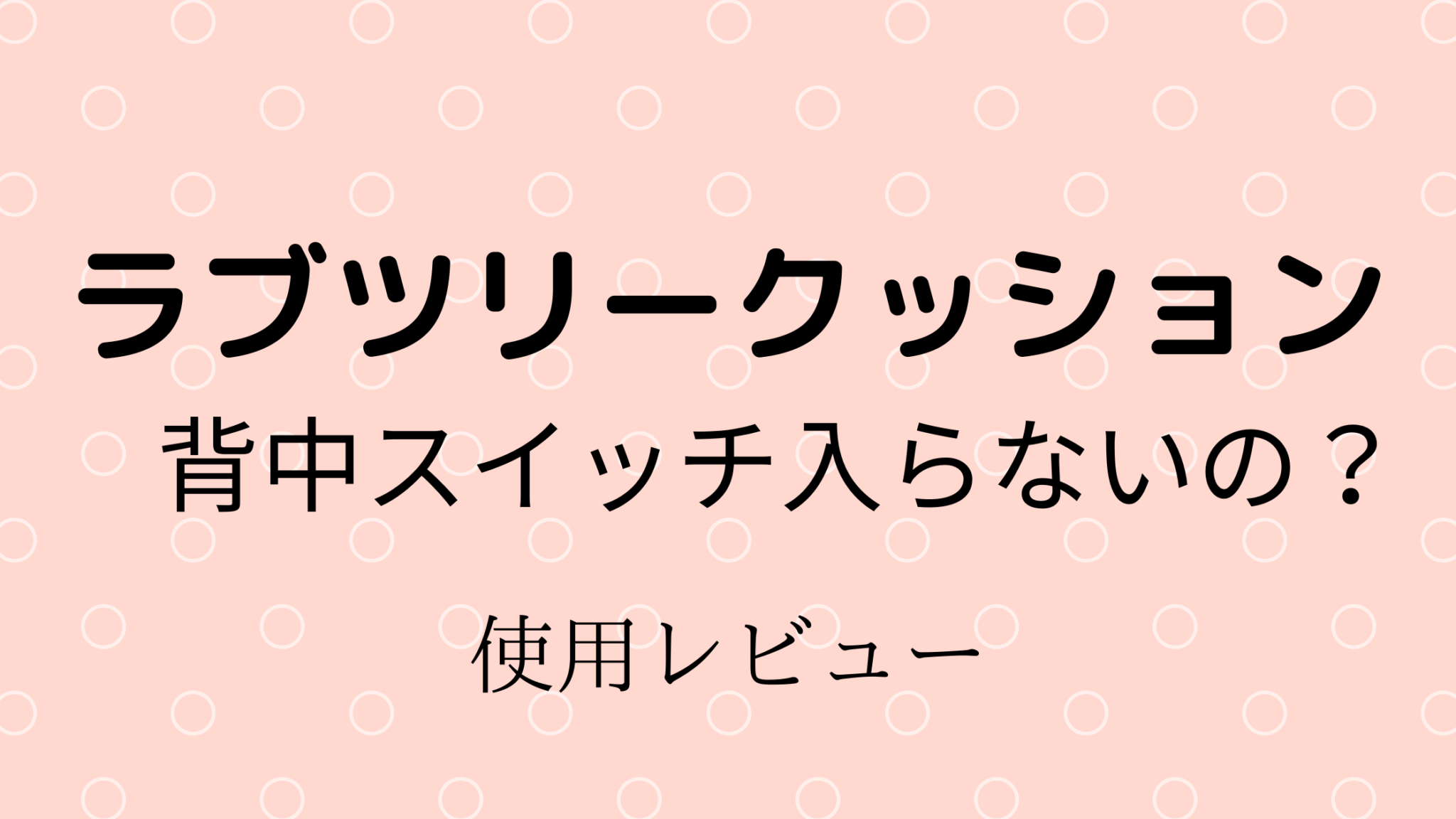 ラブツリークッション使ってみた感想 | しろまるブログ